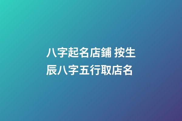 八字起名店鋪 按生辰八字五行取店名-第1張-店鋪起名-玄機派
